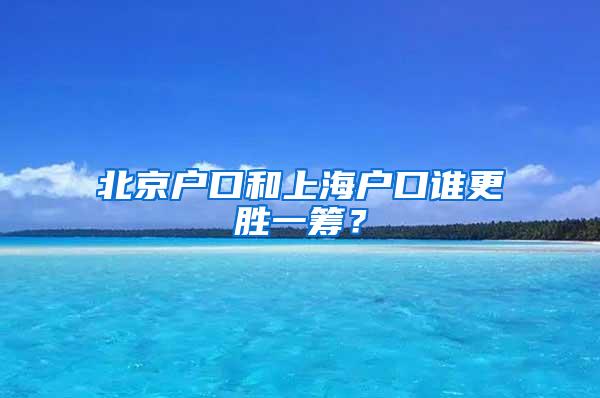 北京户口和上海户口谁更胜一筹？