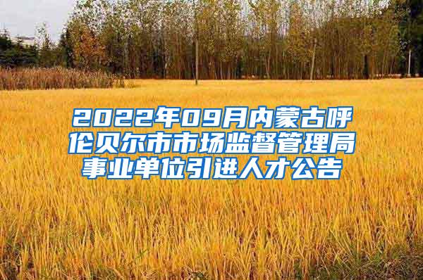 2022年09月内蒙古呼伦贝尔市市场监督管理局事业单位引进人才公告