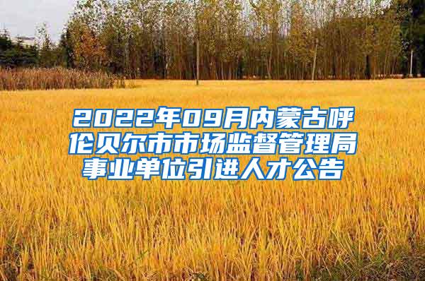 2022年09月内蒙古呼伦贝尔市市场监督管理局事业单位引进人才公告