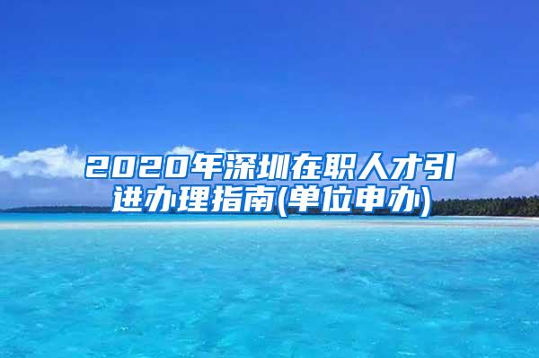 2020年深圳在职人才引进办理指南(单位申办)