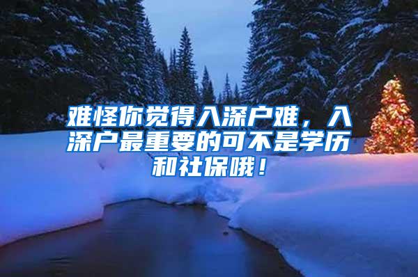 难怪你觉得入深户难，入深户最重要的可不是学历和社保哦！