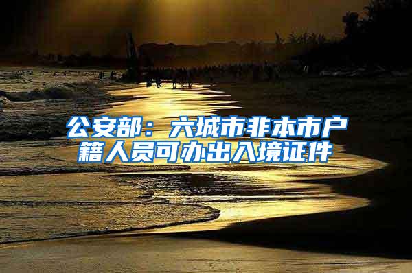 公安部：六城市非本市户籍人员可办出入境证件