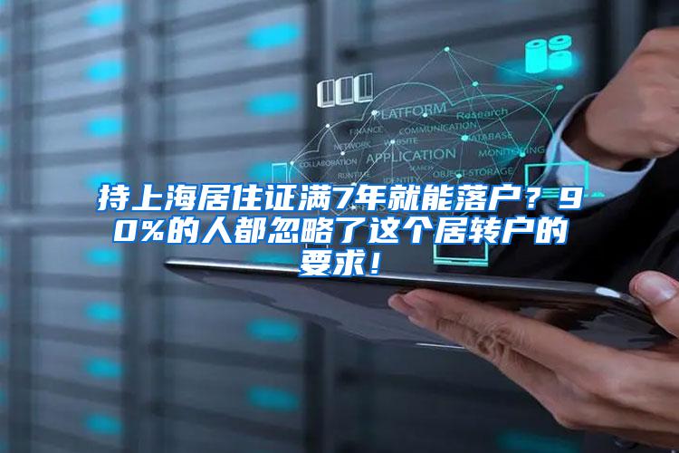 持上海居住证满7年就能落户？90%的人都忽略了这个居转户的要求！