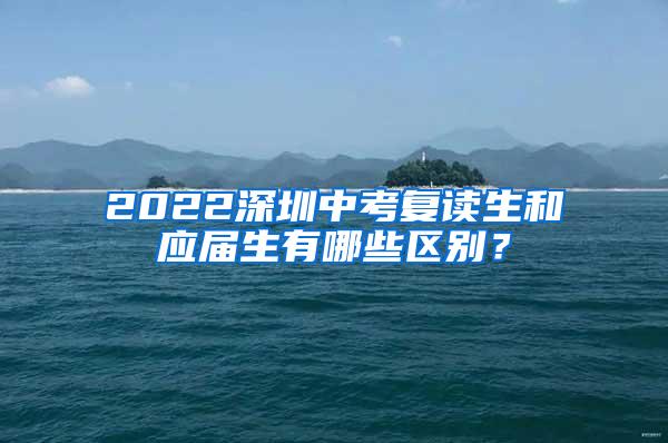 2022深圳中考复读生和应届生有哪些区别？