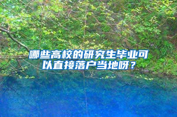 哪些高校的研究生毕业可以直接落户当地呀？