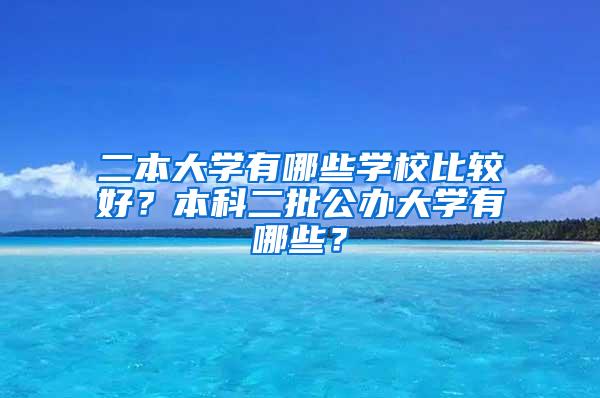 二本大学有哪些学校比较好？本科二批公办大学有哪些？