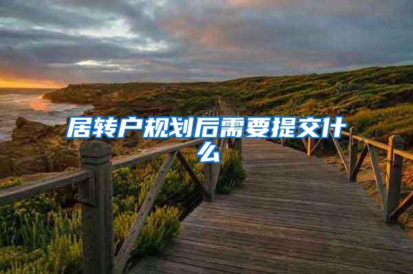 居转户规划后需要提交什么