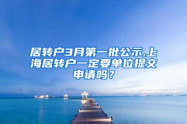 居转户3月第一批公示,上海居转户一定要单位提交申请吗？