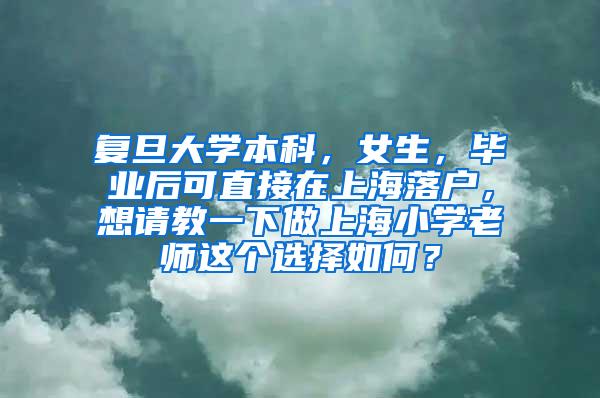 复旦大学本科，女生，毕业后可直接在上海落户，想请教一下做上海小学老师这个选择如何？