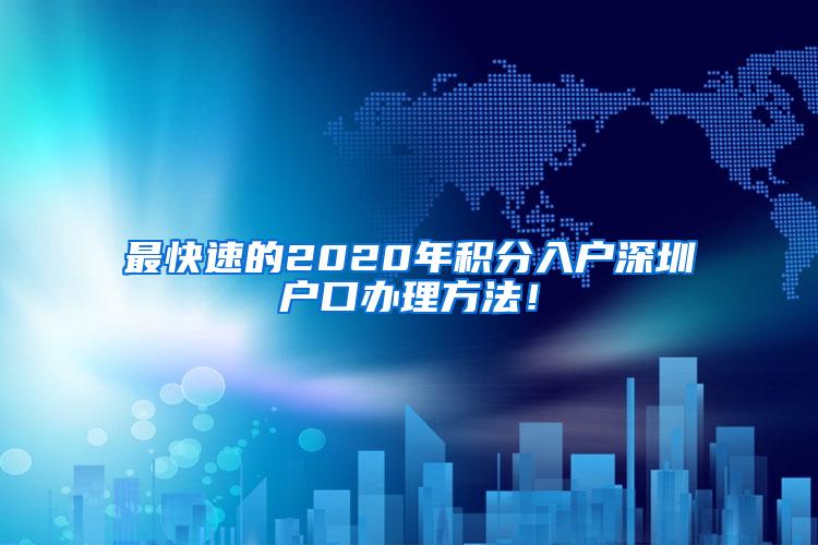 最快速的2020年积分入户深圳户口办理方法！