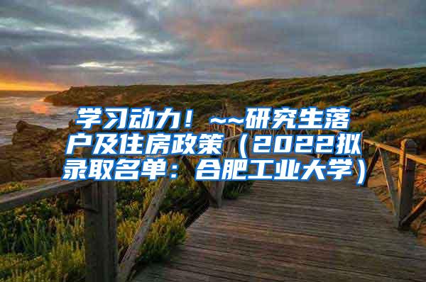 学习动力！~~研究生落户及住房政策（2022拟录取名单：合肥工业大学）