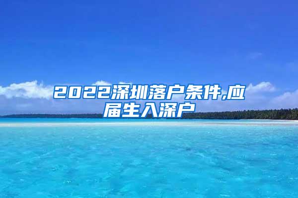 2022深圳落户条件,应届生入深户