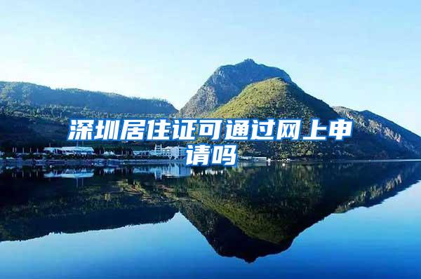 深圳居住证可通过网上申请吗