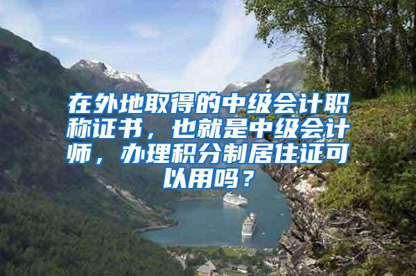 在外地取得的中级会计职称证书，也就是中级会计师，办理积分制居住证可以用吗？