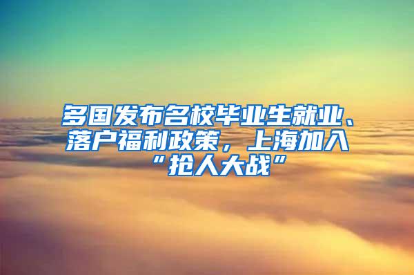 多国发布名校毕业生就业、落户福利政策，上海加入“抢人大战”