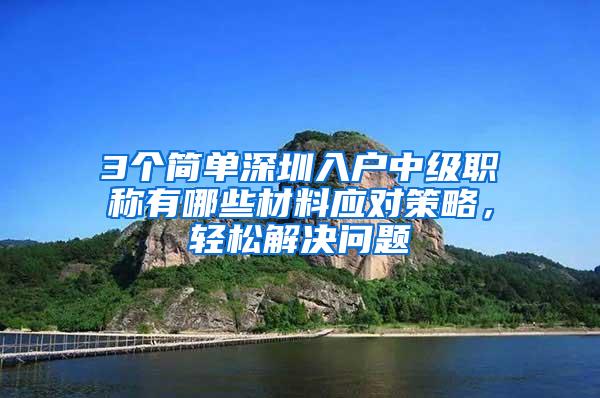 3个简单深圳入户中级职称有哪些材料应对策略，轻松解决问题