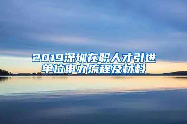 2019深圳在职人才引进单位申办流程及材料