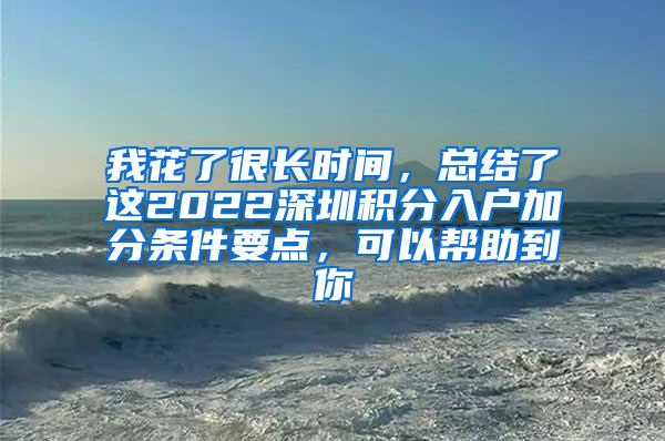 我花了很长时间，总结了这2022深圳积分入户加分条件要点，可以帮助到你