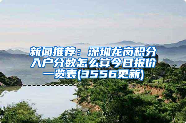 新闻推荐：深圳龙岗积分入户分数怎么算今日报价一览表(3556更新)