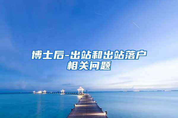 博士后-出站和出站落户相关问题
