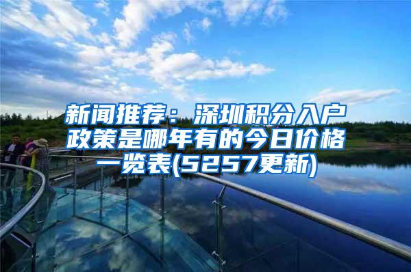 新闻推荐：深圳积分入户政策是哪年有的今日价格一览表(5257更新)