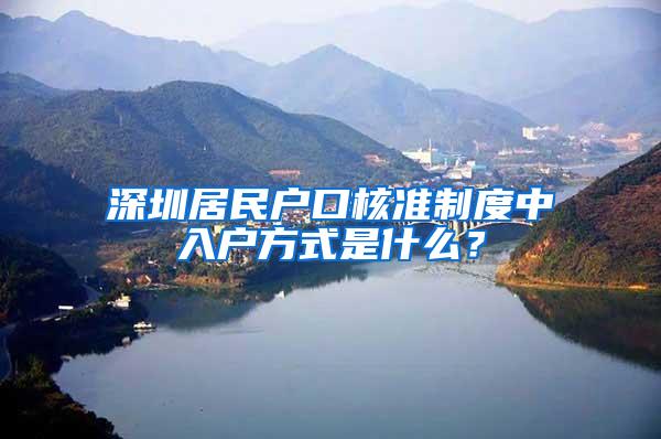 深圳居民户口核准制度中入户方式是什么？