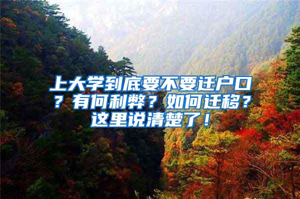 上大学到底要不要迁户口？有何利弊？如何迁移？这里说清楚了！