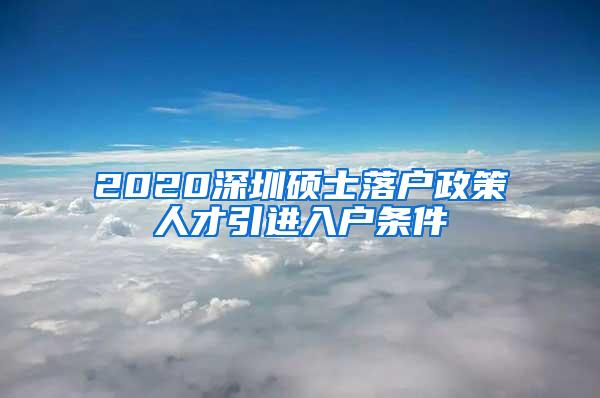 2020深圳硕士落户政策人才引进入户条件