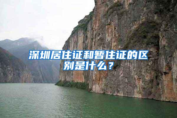 深圳居住证和暂住证的区别是什么？