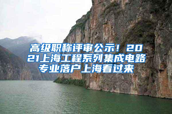 高级职称评审公示！2021上海工程系列集成电路专业落户上海看过来