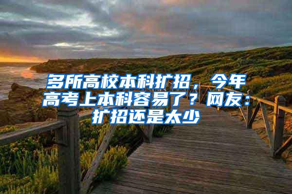 多所高校本科扩招，今年高考上本科容易了？网友：扩招还是太少
