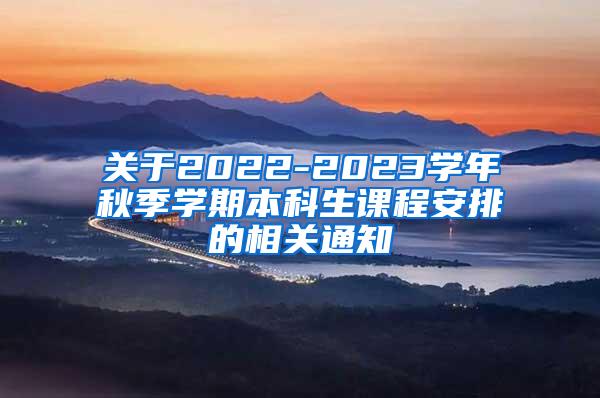 关于2022-2023学年秋季学期本科生课程安排的相关通知