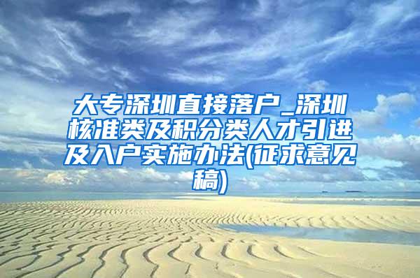 大专深圳直接落户_深圳核准类及积分类人才引进及入户实施办法(征求意见稿)