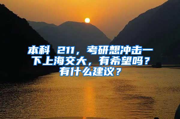 本科 211，考研想冲击一下上海交大，有希望吗？有什么建议？