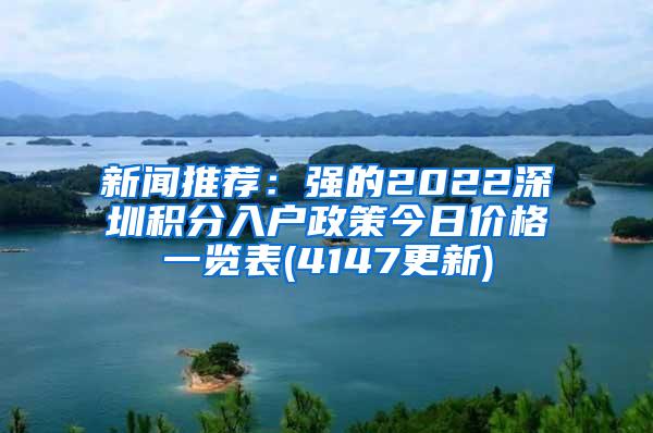 新闻推荐：强的2022深圳积分入户政策今日价格一览表(4147更新)