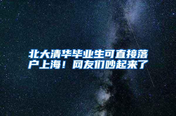 北大清华毕业生可直接落户上海！网友们吵起来了