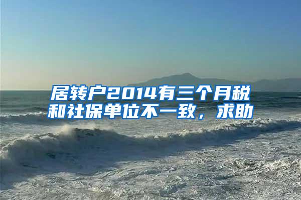 居转户2014有三个月税和社保单位不一致，求助