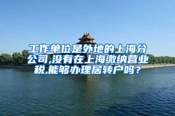 工作单位是外地的上海分公司,没有在上海缴纳营业税,能够办理居转户吗？