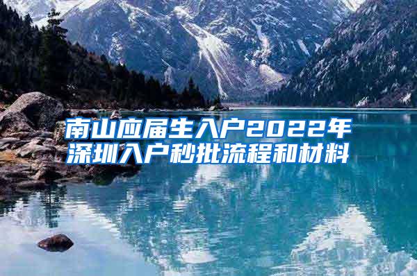 南山应届生入户2022年深圳入户秒批流程和材料