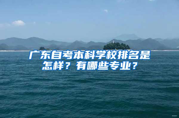 广东自考本科学校排名是怎样？有哪些专业？