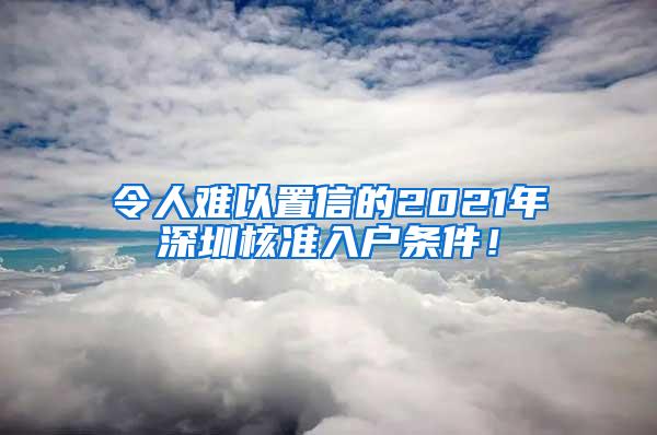 令人难以置信的2021年深圳核准入户条件！