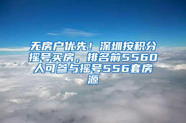 无房户优先！深圳按积分摇号买房，排名前5560人可参与摇号556套房源