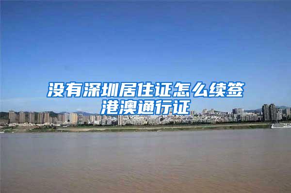 没有深圳居住证怎么续签港澳通行证