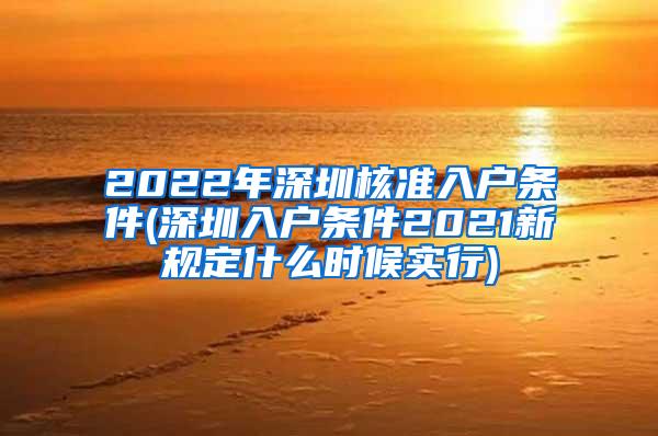 2022年深圳核准入户条件(深圳入户条件2021新规定什么时候实行)