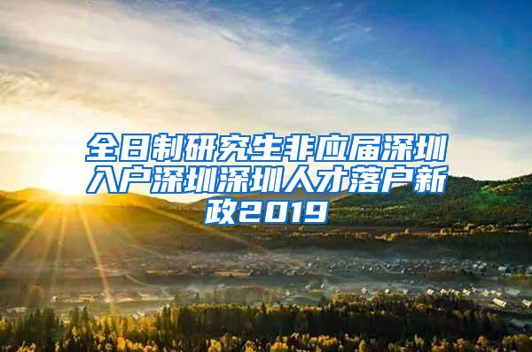 全日制研究生非应届深圳入户深圳深圳人才落户新政2019