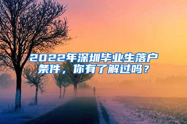 2022年深圳毕业生落户条件，你有了解过吗？