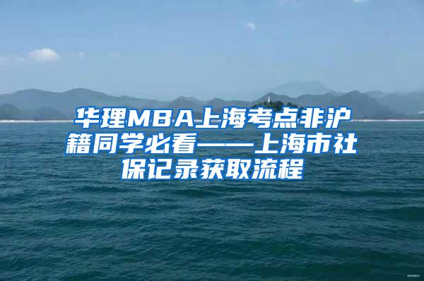 华理MBA上海考点非沪籍同学必看——上海市社保记录获取流程