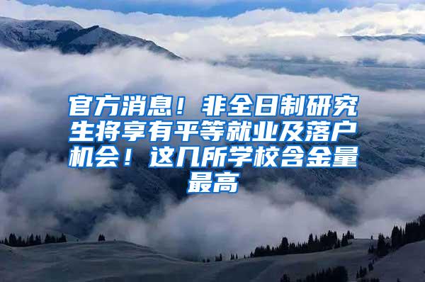 官方消息！非全日制研究生将享有平等就业及落户机会！这几所学校含金量最高