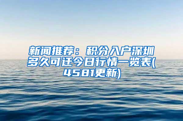 新闻推荐：积分入户深圳多久可迁今日行情一览表(4581更新)