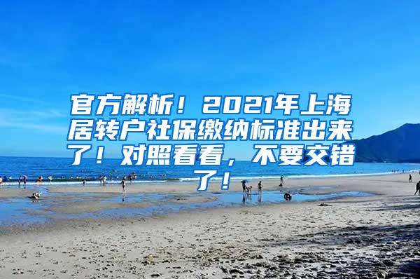 官方解析！2021年上海居转户社保缴纳标准出来了！对照看看，不要交错了！